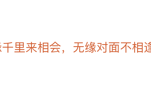 有緣千里來相會，無緣對面不相逢