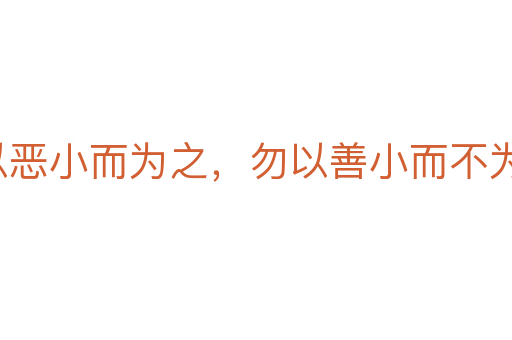 勿以惡小而為之，勿以善小而不為